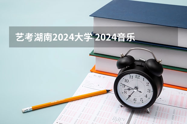 艺考湖南2024大学 2024音乐不需要校考的大学