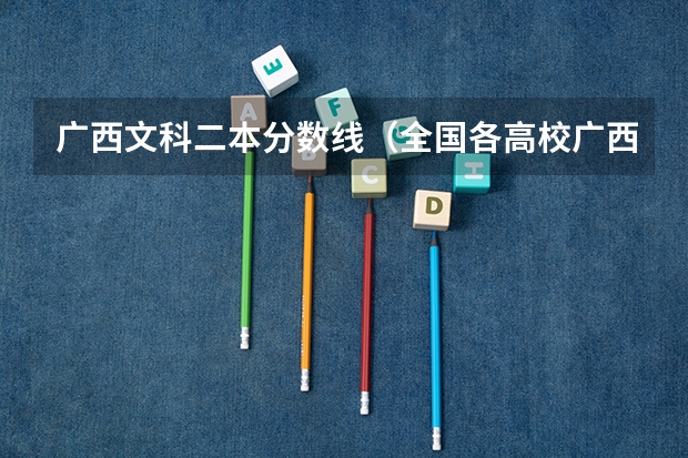 广西文科二本分数线（全国各高校广西投档线）