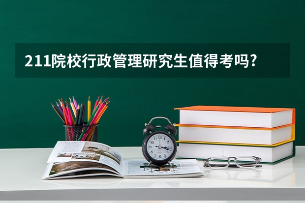 211院校行政管理研究生值得考吗?
