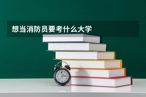 想当消防员要考什么大学