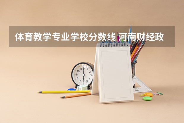 体育教学专业学校分数线 河南财经政法大学体育教育专业录取分数线