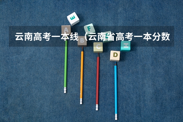 云南高考一本线（云南省高考一本分数线2023年）