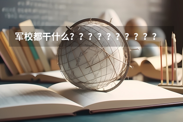 军校都干什么？？？？？？？？？？