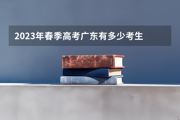 2023年春季高考广东有多少考生