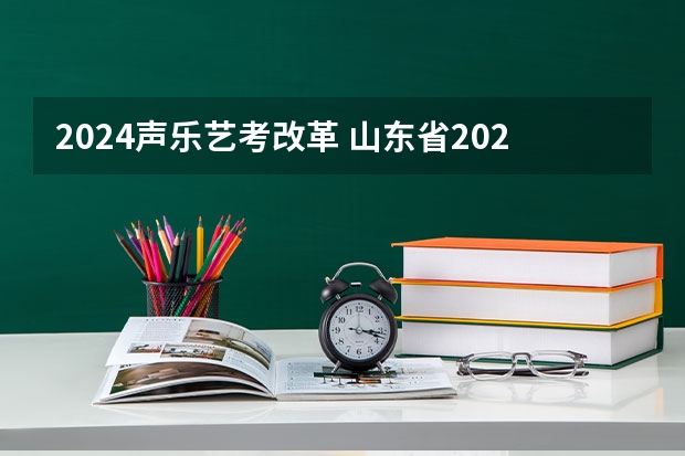 2024声乐艺考改革 山东省2024艺考政策