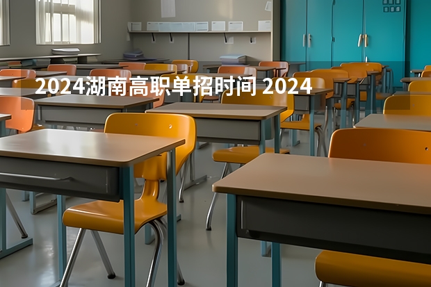 2024湖南高职单招时间 2024年的高职单招的报名时间及流程政策