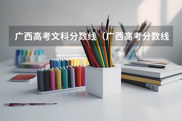 广西高考文科分数线（广西高考分数线分段）