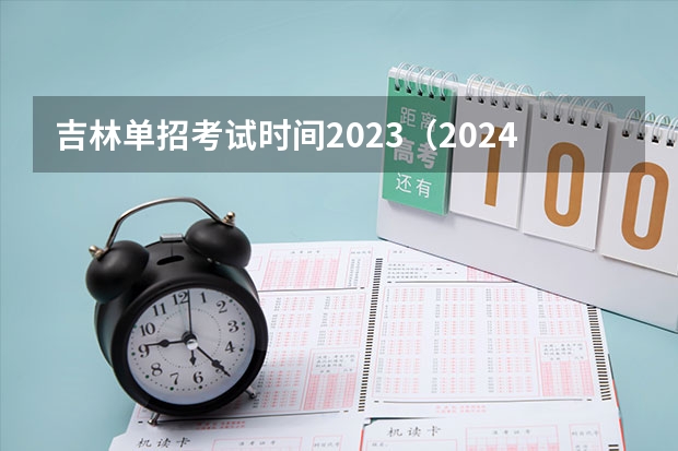 吉林单招考试时间2023（2024年教育局单招最新政策）