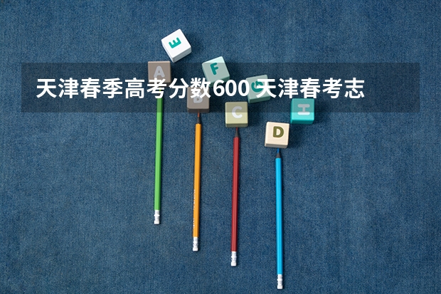 天津春季高考分数600 天津春考志愿填报流程