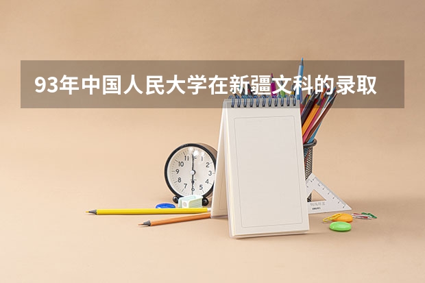 93年中国人民大学在新疆文科的录取线是多少？
