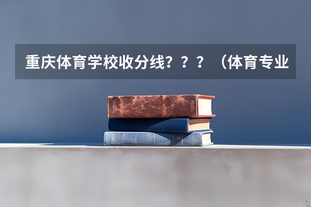 重庆体育学校收分线？？？（体育专业考研分数线）