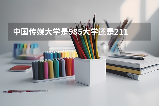 中国传媒大学是985大学还是211大学？ 专业摄影学校排名