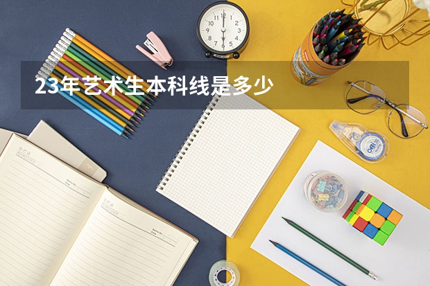 23年艺术生本科线是多少