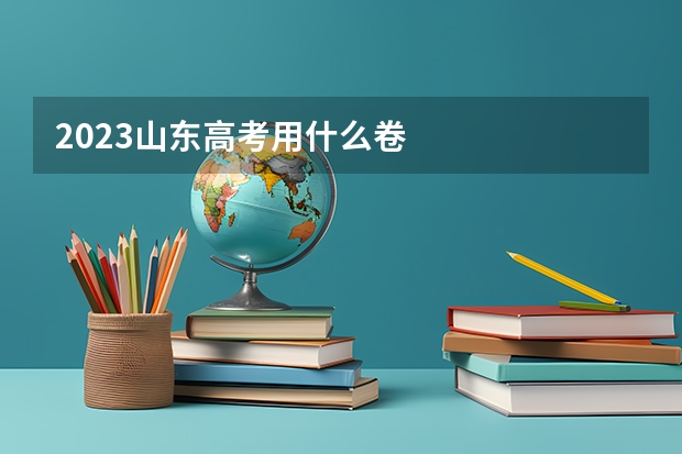 2023山东高考用什么卷