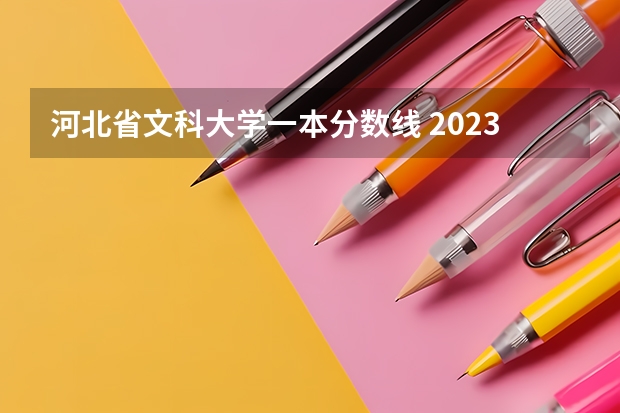河北省文科大学一本分数线 2023河北省一本分数线理科545，文科555。