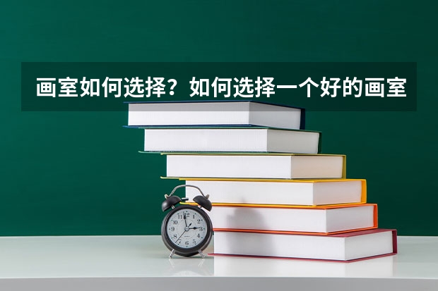 画室如何选择？如何选择一个好的画室呢？