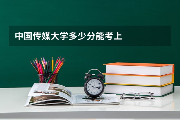 中国传媒大学多少分能考上