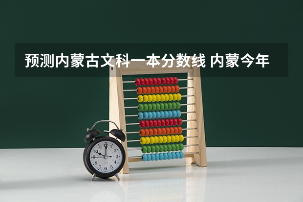 预测内蒙古文科一本分数线 内蒙今年高考分数线