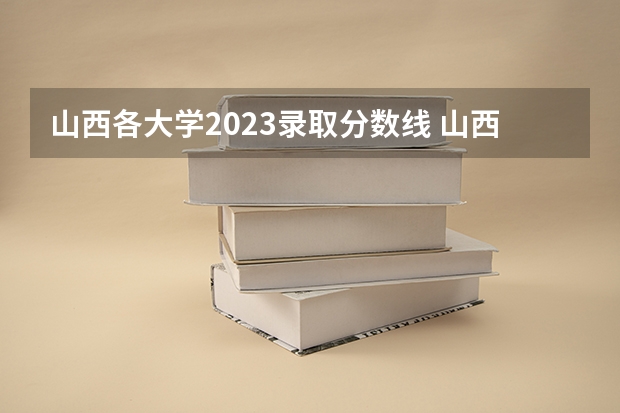 山西各大学2023录取分数线 山西高考一分一段
