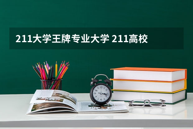 211大学王牌专业大学 211高校优势专业汇总-附不比985差的211大学王牌专业一览表