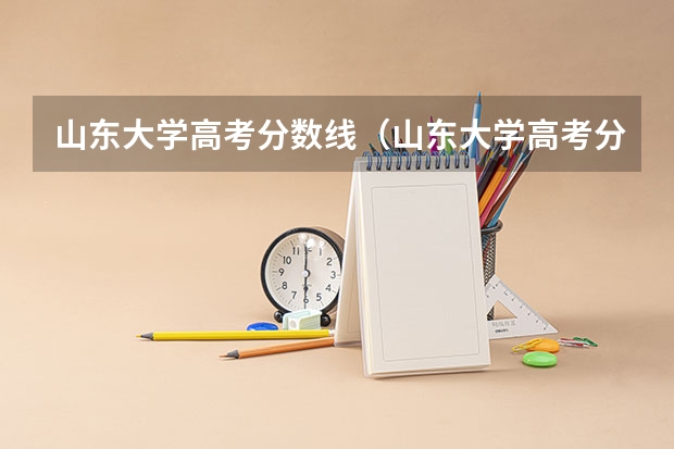 山东大学高考分数线（山东大学高考分数线）