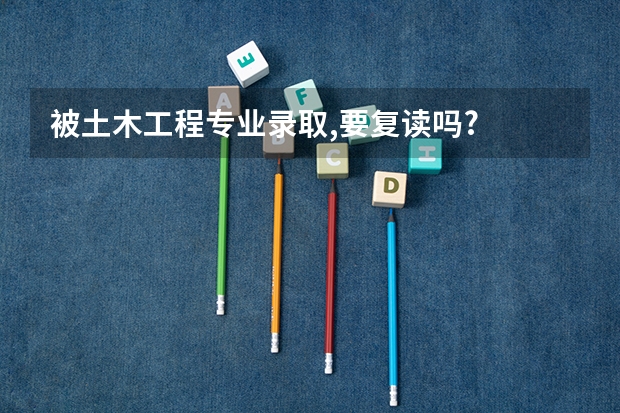 被土木工程专业录取,要复读吗?
