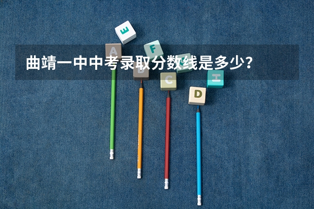 曲靖一中中考录取分数线是多少？