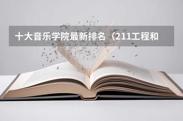 十大音乐学院最新排名（211工程和985工程，有音乐系的大学列一下）
