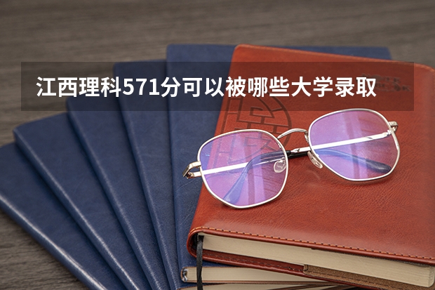 江西理科571分可以被哪些大学录取