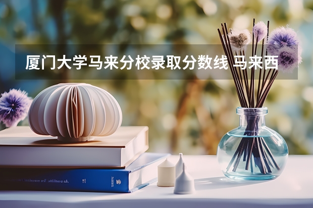 厦门大学马来分校录取分数线 马来西亚厦门大学录取分数线