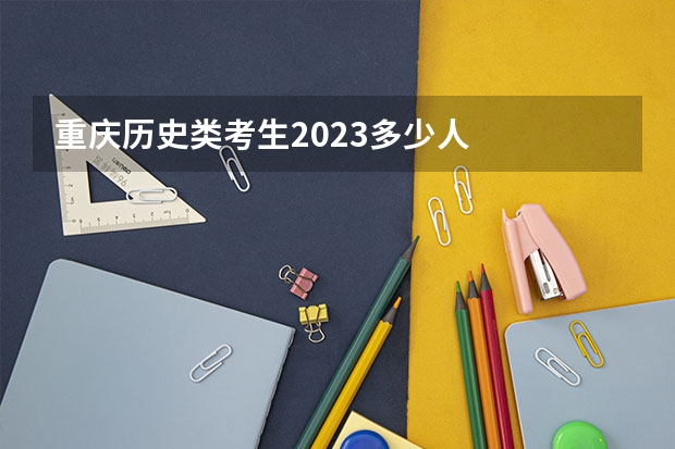 重庆历史类考生2023多少人