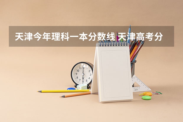 天津今年理科一本分数线 天津高考分数线一本,二本,专科分数线