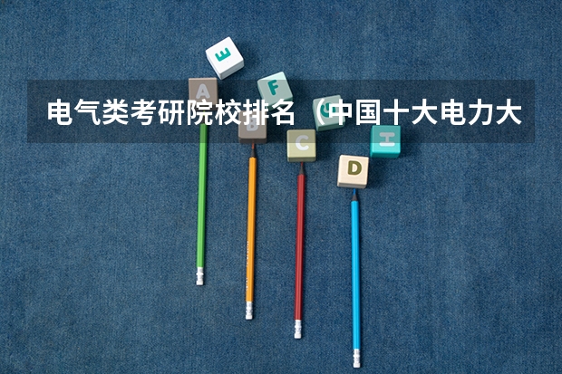电气类考研院校排名（中国十大电力大学排名）