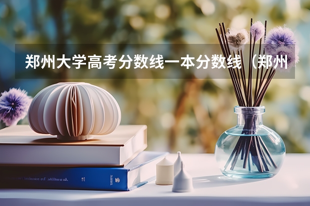 郑州大学高考分数线一本分数线（郑州大学一本分数线2023年）