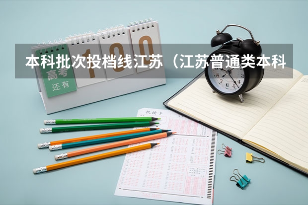 本科批次投档线江苏（江苏普通类本科批次平行志愿投档线）