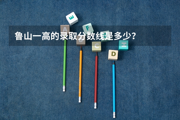 鲁山一高的录取分数线是多少？