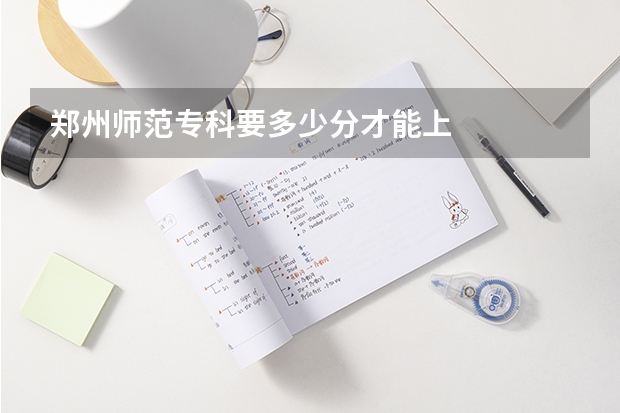 郑州师范专科要多少分才能上