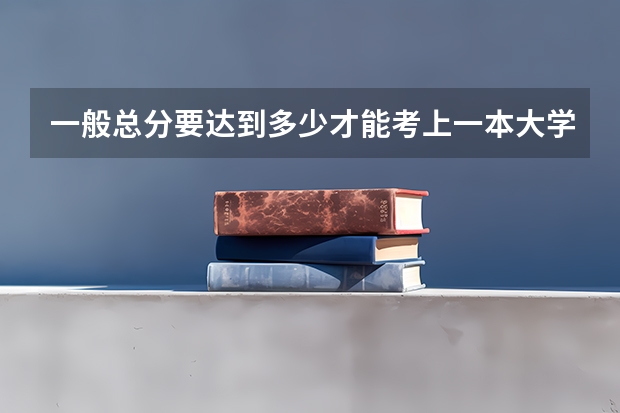 一般总分要达到多少才能考上一本大学？