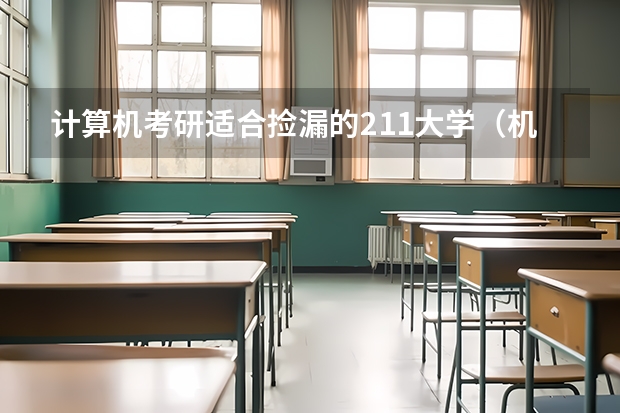计算机考研适合捡漏的211大学（机械考研适合捡漏的211大学）
