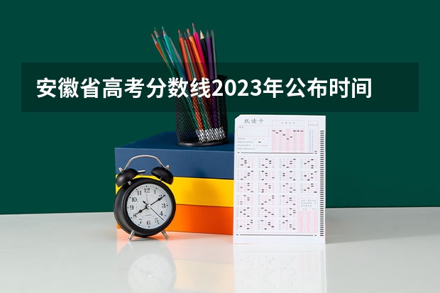安徽省高考分数线2023年公布时间表图片 安徽理科一本分数线
