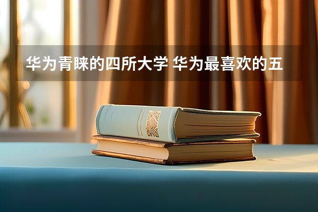 华为青睐的四所大学 华为最喜欢的五个专业