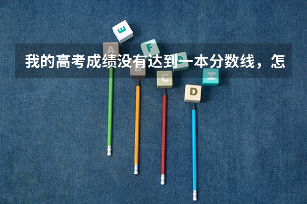 我的高考成绩没有达到一本分数线，怎么办？