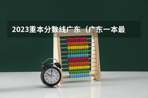 2023重本分数线广东（广东一本最低分数线的大学）