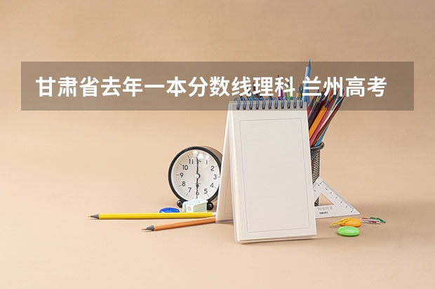 甘肃省去年一本分数线理科 兰州高考分数线