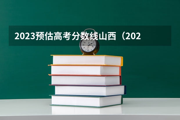 2023预估高考分数线山西（2023山西高考预估分数线）