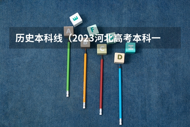 历史本科线（2023河北高考本科一批分数线）