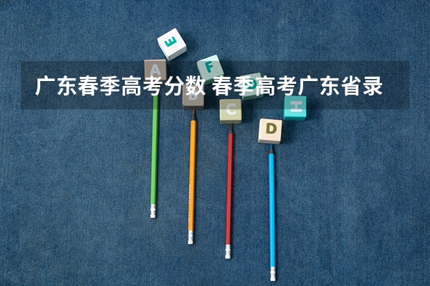 广东春季高考分数 春季高考广东省录取分数线