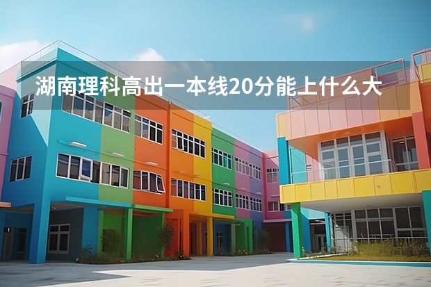 湖南理科高出一本线20分能上什么大学