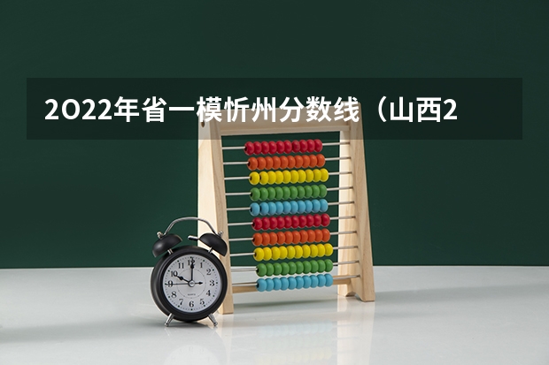2O22年省一模忻州分数线（山西2023一模分数线）