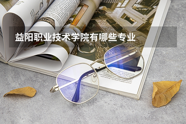 益阳职业技术学院有哪些专业